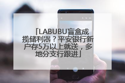 LABUBU盲盒成揽储利器？平安银行新户存5万以上就送，多地分支行跟进
